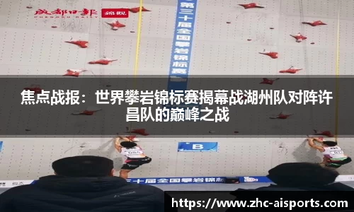 焦点战报：世界攀岩锦标赛揭幕战湖州队对阵许昌队的巅峰之战