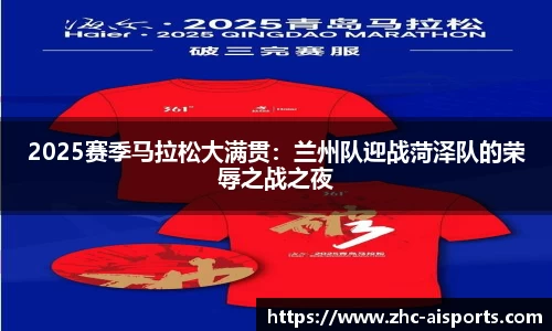2025赛季马拉松大满贯：兰州队迎战菏泽队的荣辱之战之夜