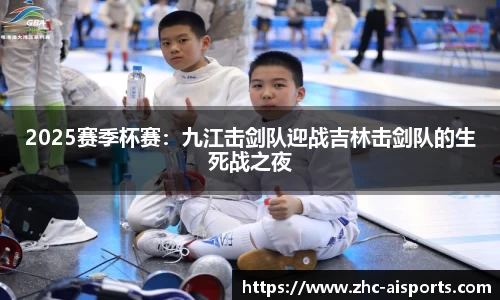 2025赛季杯赛：九江击剑队迎战吉林击剑队的生死战之夜