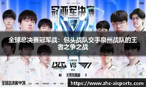全球总决赛冠军战：包头战队交手泉州战队的王者之争之战