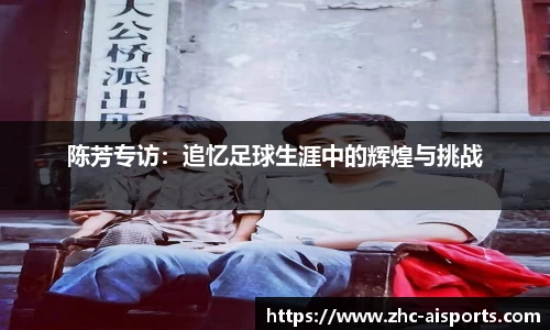 陈芳专访：追忆足球生涯中的辉煌与挑战