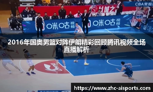 2016年国奥男篮对阵伊朗精彩回顾腾讯视频全场直播解析